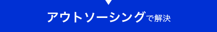 アウトソーシングで解決